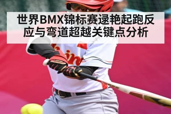 世界BMX锦标赛逯艳起跑反应与弯道超越关键点分析